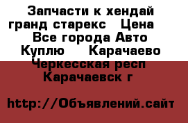 Запчасти к хендай гранд старекс › Цена ­ 0 - Все города Авто » Куплю   . Карачаево-Черкесская респ.,Карачаевск г.